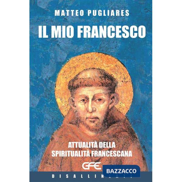 Mio Francesco. Attualità della spiritualità francescana (Il)