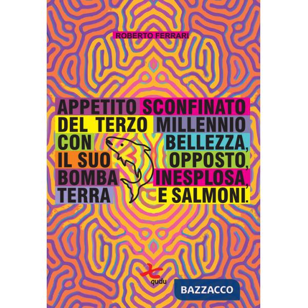 Appetito sconfinato del terzo millennio con bellezza, il suo opposto, bomba inesplosa, terra e salmoni