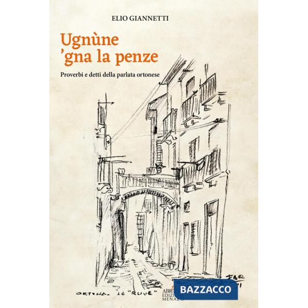 Ugnùne 'gna la pènze. Proverbi e detti della parlata ortonese