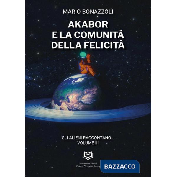 Akabor e la comunità della felicità. Gli alieni raccontano. Vol. 3