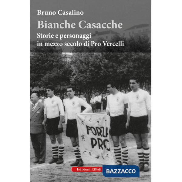 Bianche Casacche. Storie e personaggi in mezzo secolo di Pro Vercelli