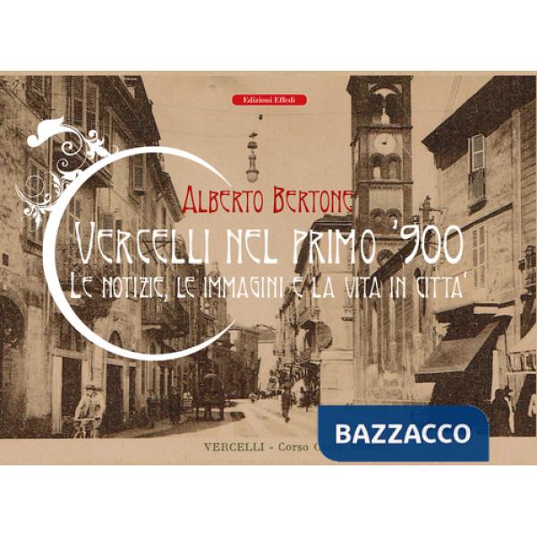Vercelli nel primo '900. Le notizie, le immagini e la vita in città