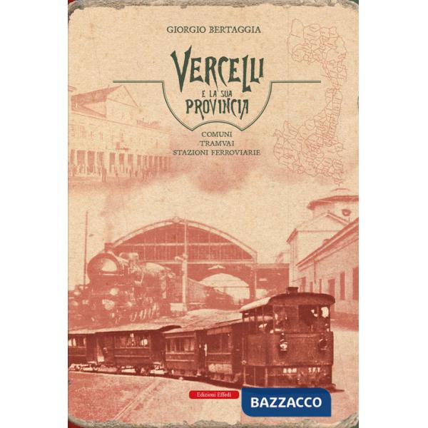 Vercelli e la sua provincia. Comuni, tramvai, stazioni ferroviarie
