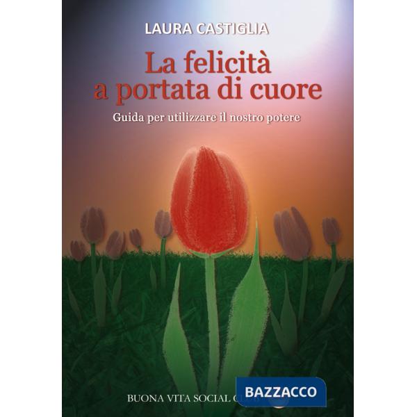 Felicità a portata di cuore. Guida per utilizzare il nostro potere (La)