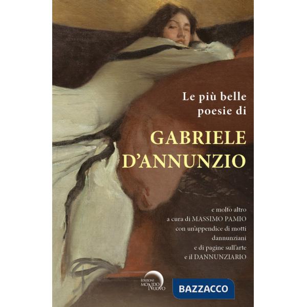 Più belle poesie di Gabriele D'Annunzio e molto altro.... con un'appendice di motti dannunziani e di pagine sull'arte e il Dannu