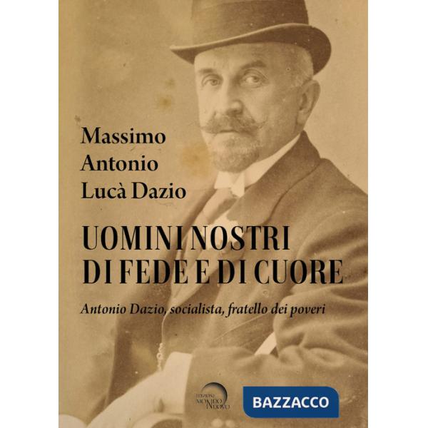 Uomini nostri di fede e di cuore. Antonio Dazio, socialista, fratello dei poveri