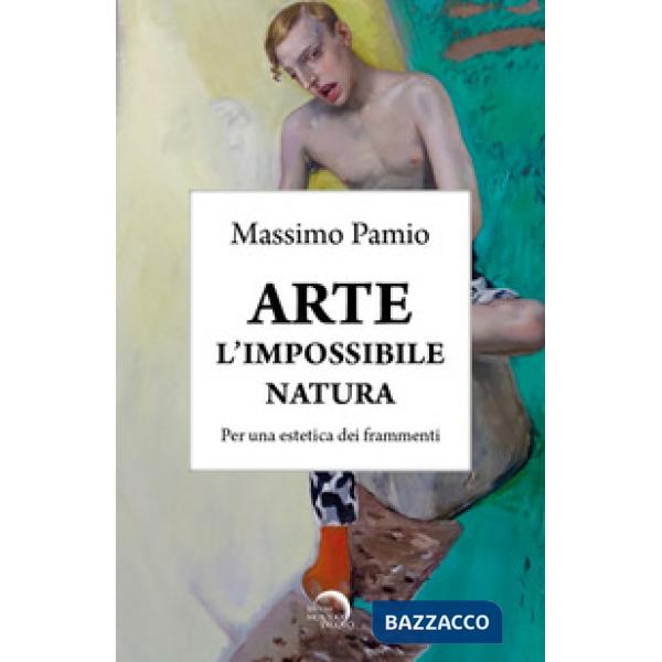 Arte. L'impossibile natura. Per una estetica dei frammenti
