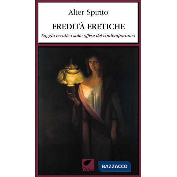 Eredità eretiche. Saggio erratico sulle offese del contemporaneo