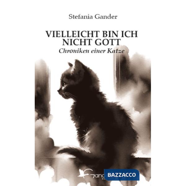 Vielleicht bin ich nicht Gott. Chroniken einer Katze