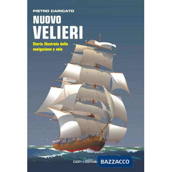 Nuovo velieri. Storia illustrata della navigazione a vela