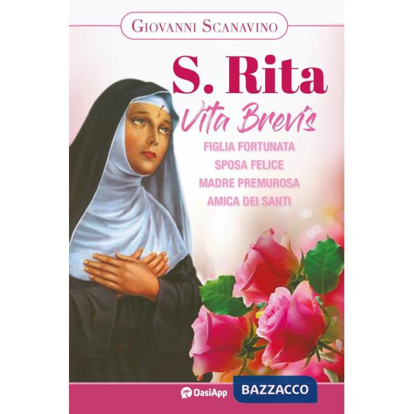 Santa Rita. Vita Brevis. Figlia fortunata, sposa felice, madre premurosa, amica dei santi