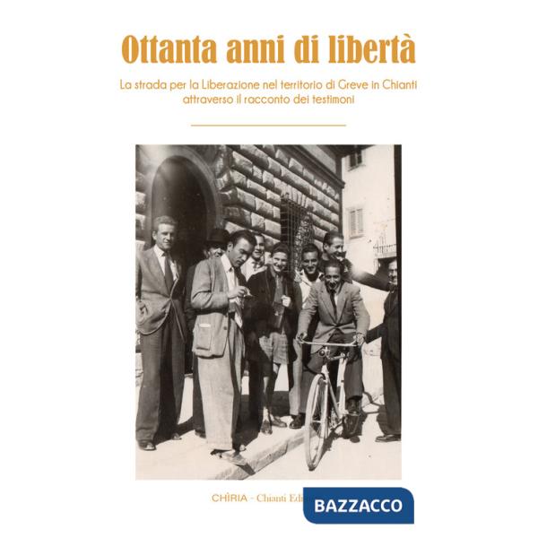 Ottanta anni di libertà. La strada per la Liberazione nel territorio di Greve in Chianti attraverso il racconto dei testimoni. E