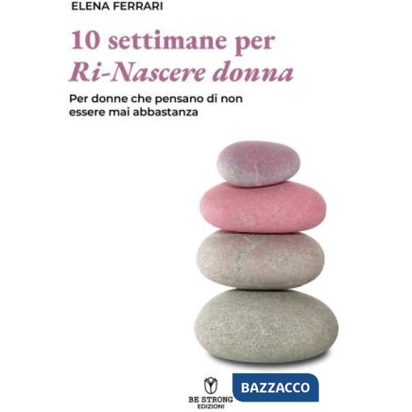 Dieci settimane per ri-nascere donna. Per donne che pensano di non esser mai abbastanza