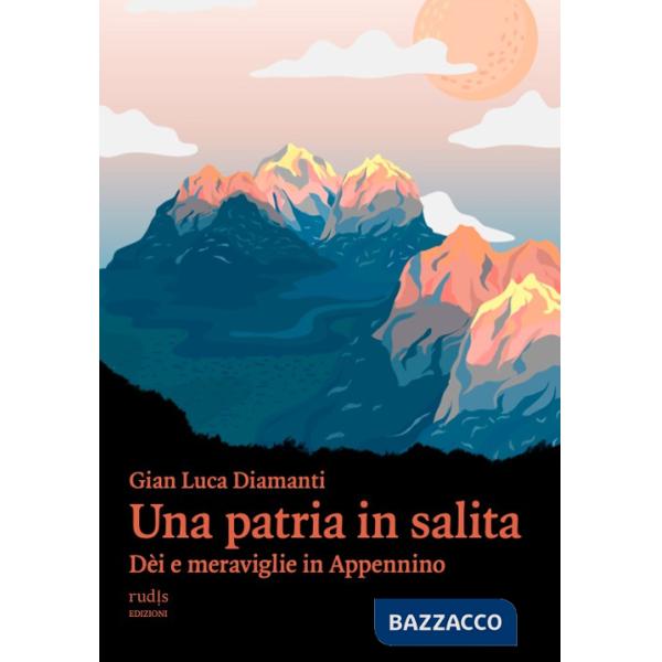 Patria in salita. Dèi e meraviglie in Appennino (Una)
