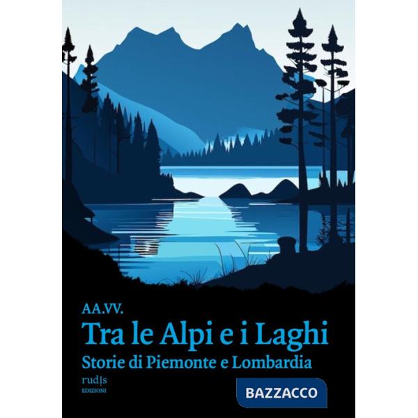 Tra le Alpi e i laghi. Storie di Piemonte e Lombardia