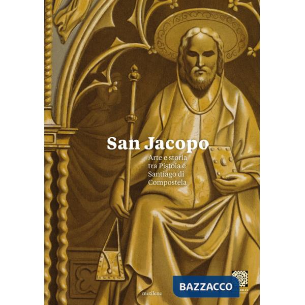 San Jacopo. Arte e storia tra Pistoia e Santiago di Compostela