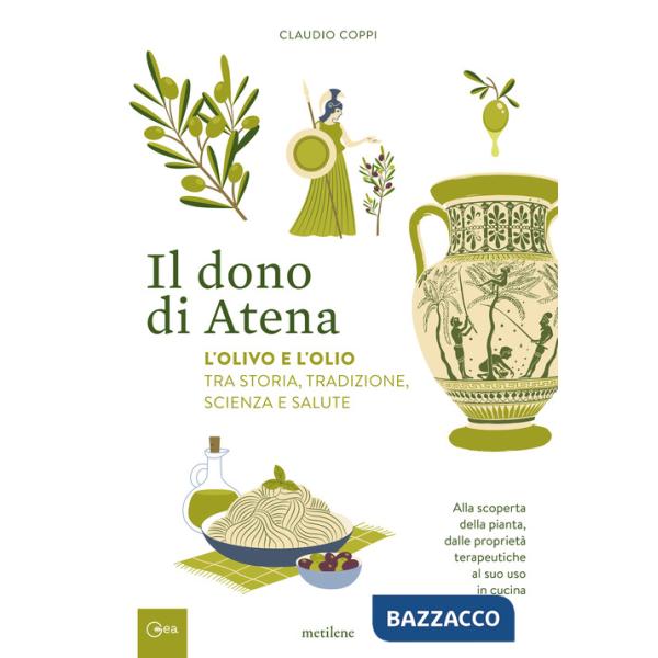 Dono di Atena. L'olivo e l'olio tra storia, tradizione, scienza e salute. Alla scoperta della pianta, dalle proprietà terapeutic