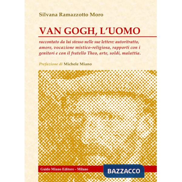 Van Gogh, l'uomo. Raccontato da lui stesso nelle sue lettere: autoritratto, amore, vocazione mistico-religiosa, rapporti con i g