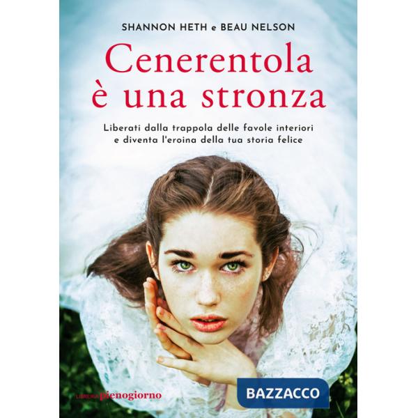 Cenerentola è una stronza. Liberati dalla trappola delle favole interiori e diventa l'eroina della tua storia felice