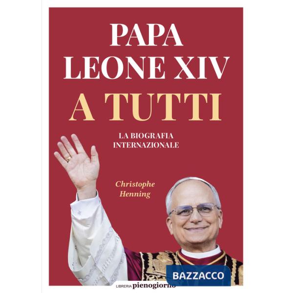 Papa Leone XIV. A tutti. La biografia internazionale