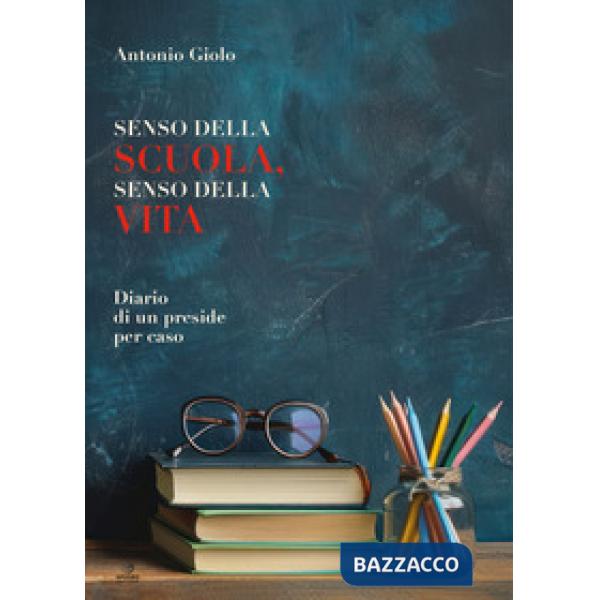 Senso della scuola, senso della vita. Diario di un preside per caso