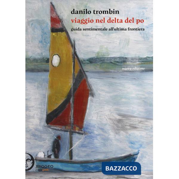 Viaggio nel delta del Po. Guida sentimentale all'ultima frontiera. Nuova ediz.