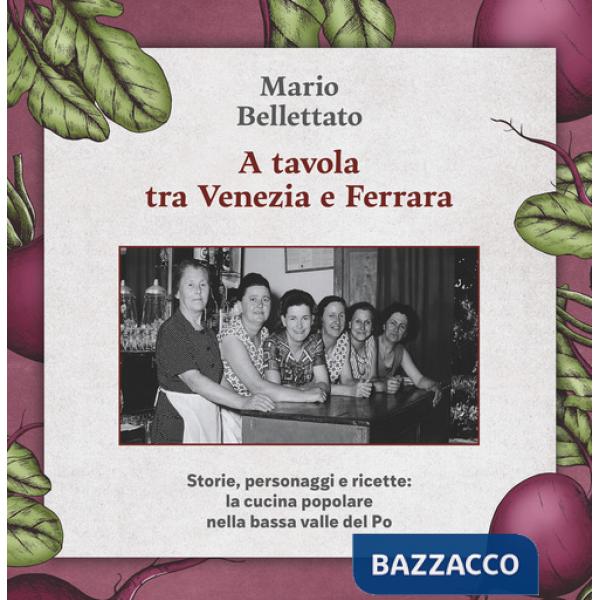 A tavola tra Venezia e Ferrara. Storie, personaggi e ricette: la cucina popolare nella bassa valle del Po