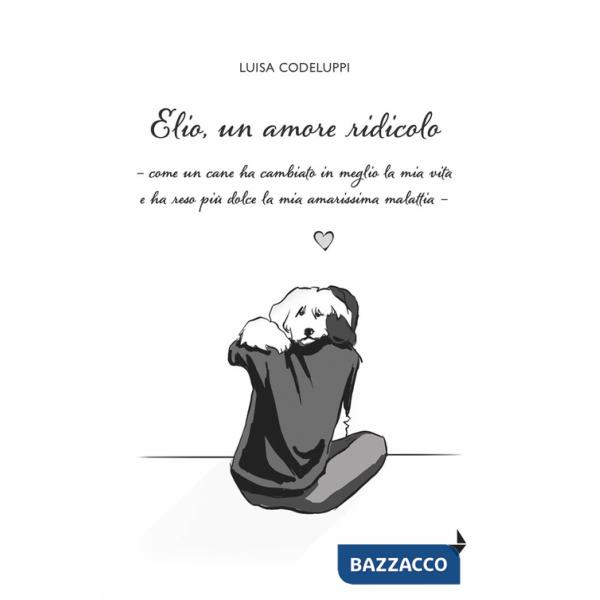Elio, un amore ridicolo. Come un cane ha cambiato in meglio la mia vita e ha reso più dolce la mia amarissima malattia
