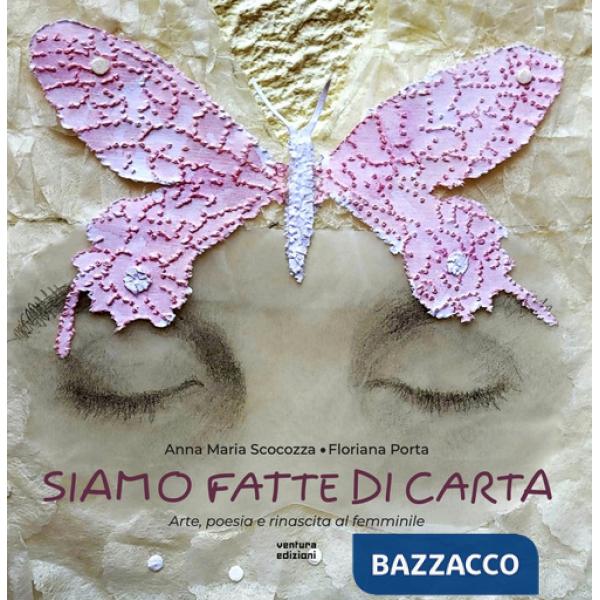 Siamo fatte di carta. Arte, poesia e rinascita al femminile. Ediz. illustrata