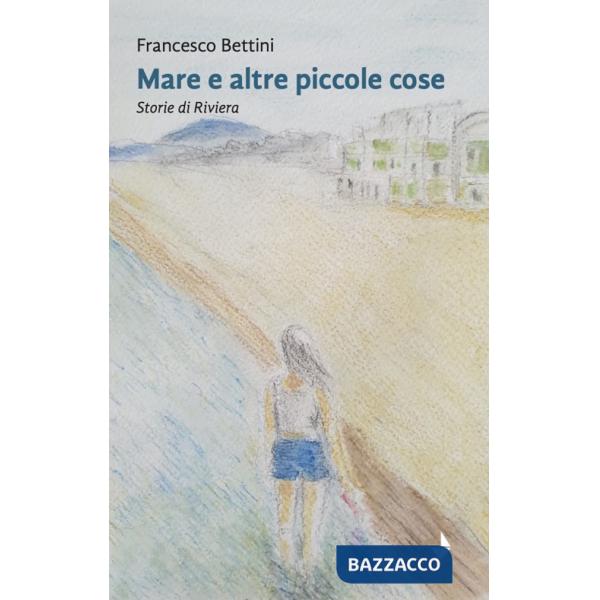 Mare e altre piccole cose. Storie di Riviera. Nuova ediz.