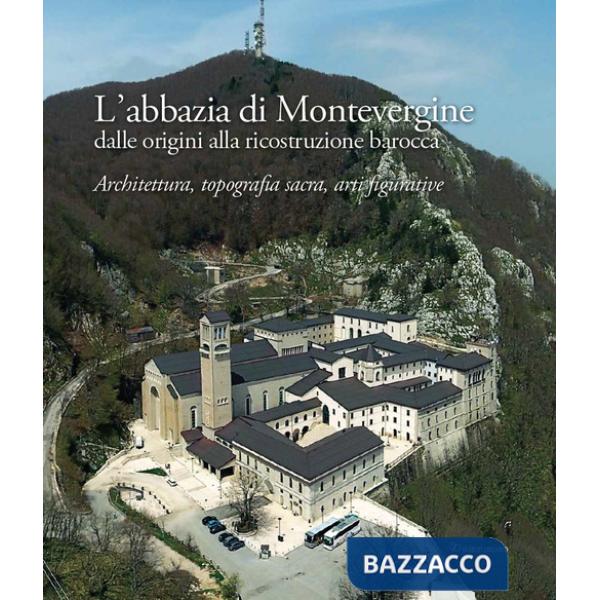 Abbazia di Montevergine dalle origini alla ricostruzione barocca. Architettura, topografia sacra, arti figurative (L')