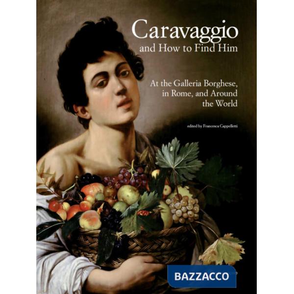 Caravaggio and how to find him. At the Galleria Borghese, in Rome, and around the world. Ediz. a colori