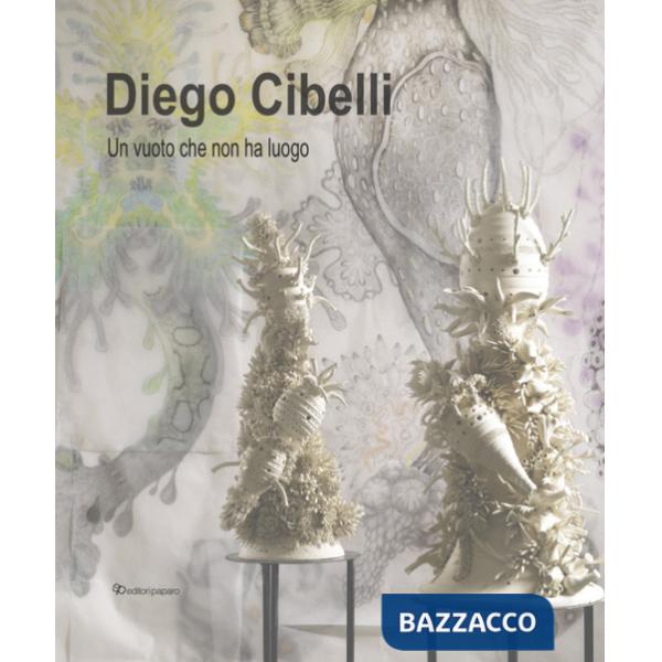 Diego Cibelli. Un vuoto che non ha luogo. Ediz. a colori