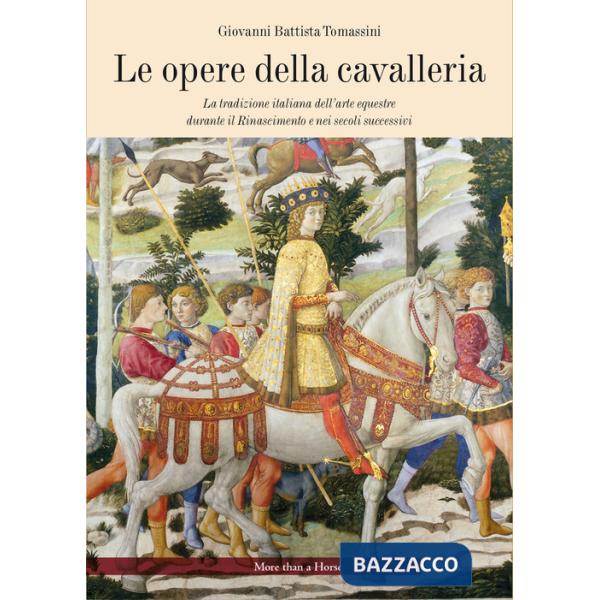 Opere della cavalleria. La tradizione italiana dell'arte equestre durante il Rinascimento e nei secoli successivi (Le)
