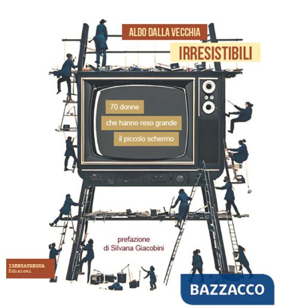 Irresistibili. 70 donne che hanno reso grande il piccolo schermo