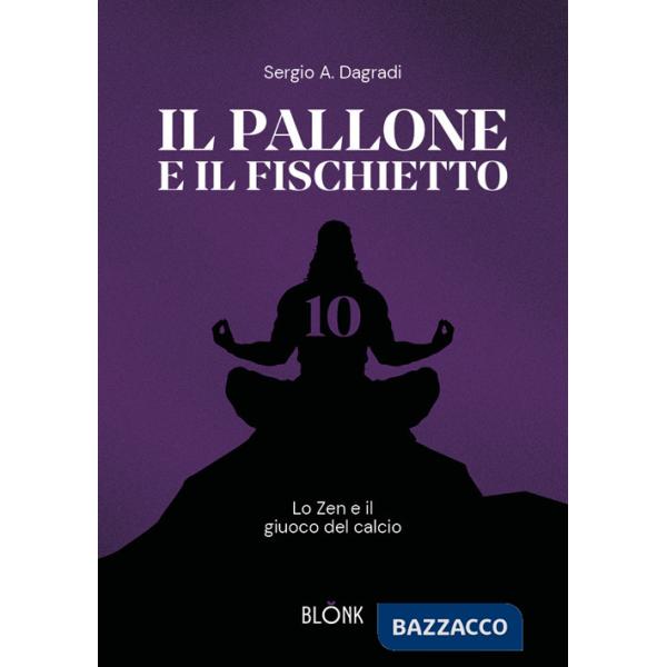Pallone e il fischietto. Lo zen e il giuoco del calcio (Il)