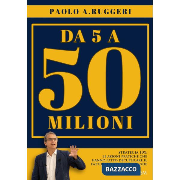 DA 5 a 50 milioni. Strategia 10X: le azioni pratiche che hanno fatto decuplicare il fatturato delle mie aziende