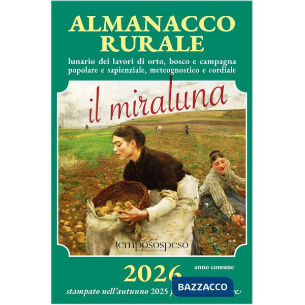 Almanacco rurale detto il miraluna 2026. Lunario dei lavori di orto, bosco e campagna popolare e sapienziale, meteognostico e co