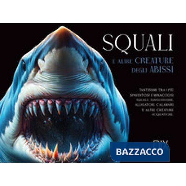 Squali e altre creature degli abissi. Ediz. a colori