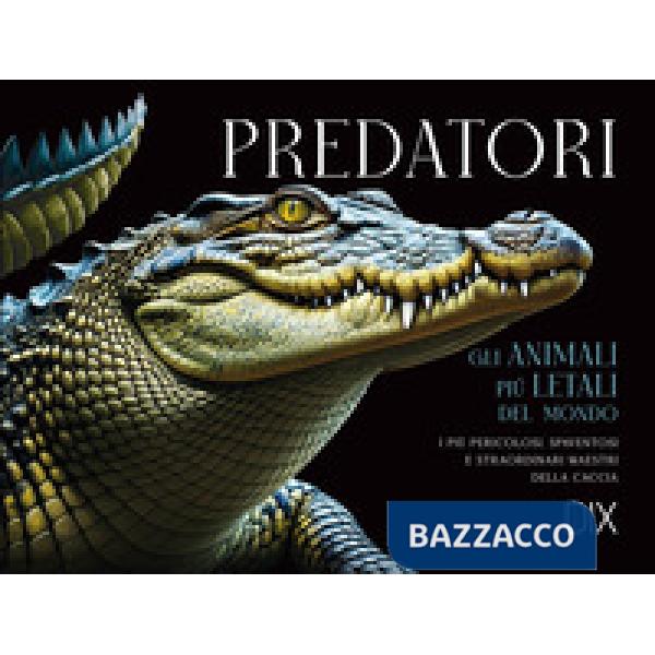 Predatori. Gli animali più letali del mondo