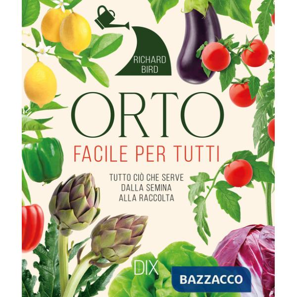 Orto facile per tutti. Tutto ciò che serve dalla semina alla raccolta