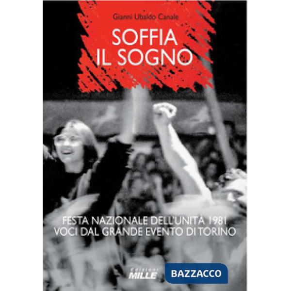 Soffia il sogno. Festa nazionale dell'Unità 1981. Voci dal grande evento di Torino