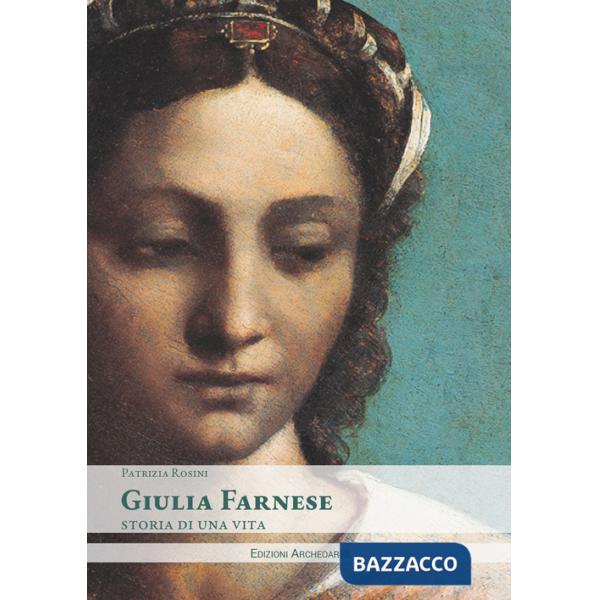 Giulia Farnese. Storia di una vita