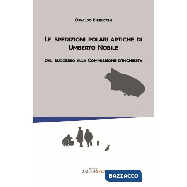 Spedizioni polari artiche di Umberto Nobile. Dal successo alla commissione d'inchiesta (Le)
