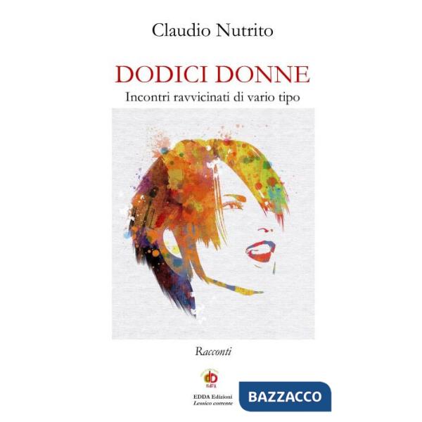 Dodici donne. Incontri ravvicinati di vario tipo. Nuova ediz.