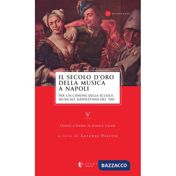 Secolo d'oro della musica a Napoli. Per un canone della Scuola musicale napoletana del '700 (Il). Vol. 5: Generi e forme: la mus