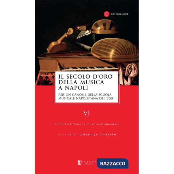 Secolo d'oro della musica a Napoli. Per un canone della Scuola musicale napoletana del '700 (Il). Vol. 6: Generi e forme: la mus