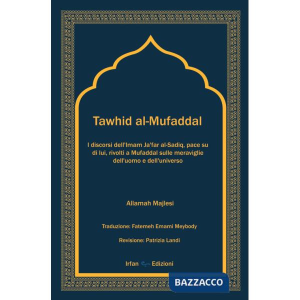 Tawhid al-Mufaddal. I discorsi dell'Imam Ja'far al-Sadiq sulle meraviglie della creazione dell'uomo e dell'universo. Nuova ediz.