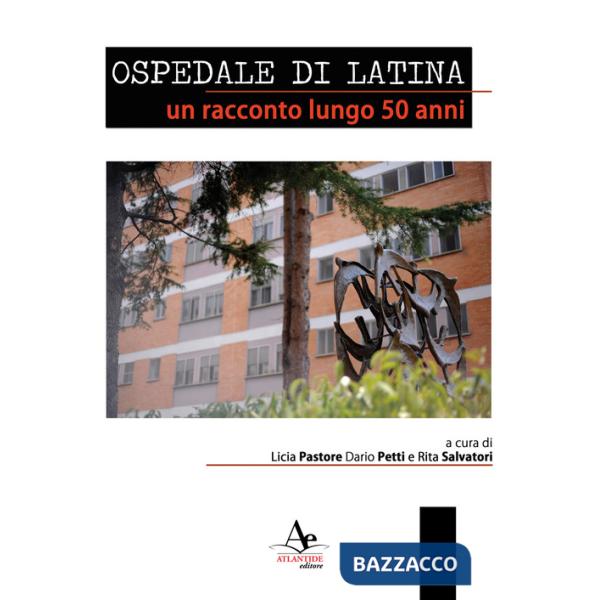 Ospedale di latina. Un racconto lungo 50 anni. Nuova ediz.