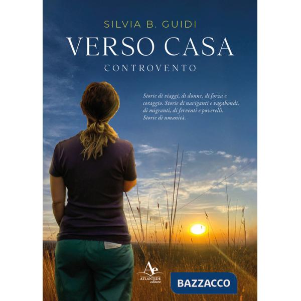 Verso casa. Controvento. Storie di viaggi, di donne, di forza e coraggio. Storie di naviganti e vagabondi, di migranti, di ferve